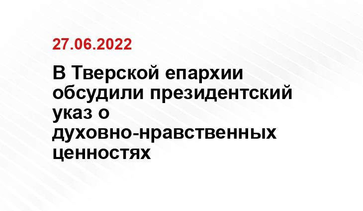 https://tvereparhia.ru/news/events/v-eparhialnom-upravlenii-obsudili-proekt-prezidentskogo-ukaza-po-sohraneniju-i-ukrepleniju-tradicionnyh-duhovno-nravstvennyh-cennostej/